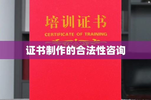 甘德证书制作的合法性咨询