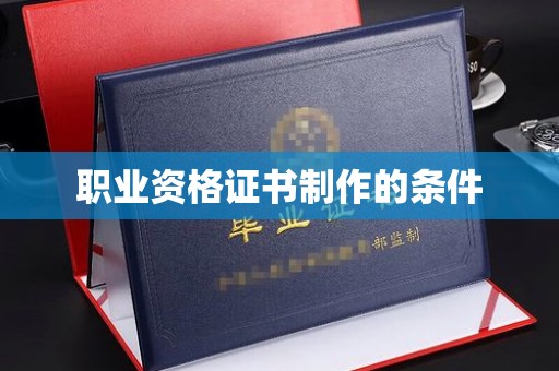 甘德职业资格证书制作的条件