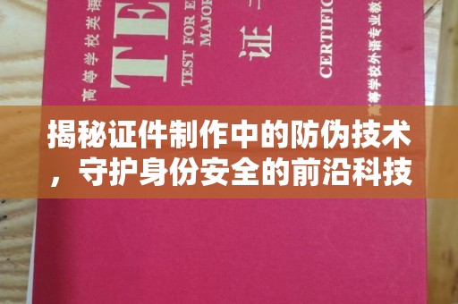 甘德揭秘证件制作中的防伪技术，守护身份安全的前沿科技