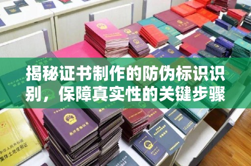 甘德揭秘证书制作的防伪标识识别，保障真实性的关键步骤