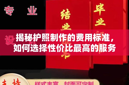 甘德揭秘护照制作的费用标准，如何选择性价比最高的服务