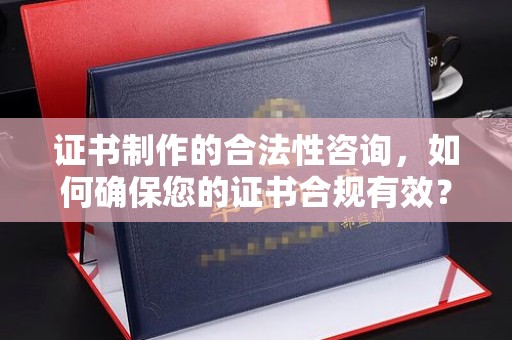 甘德证书制作的合法性咨询，如何确保您的证书合规有效？