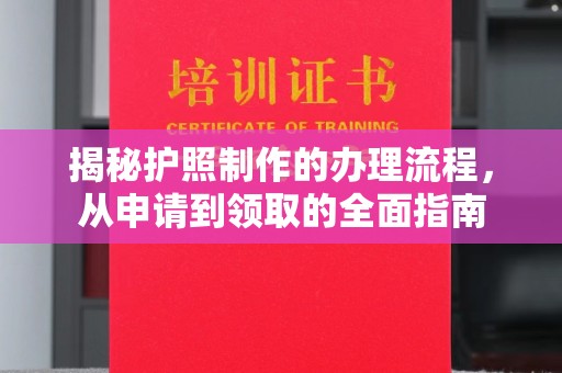 甘德揭秘护照制作的办理流程，从申请到领取的全面指南