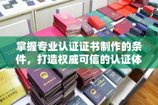 甘德掌握专业认证证书制作的条件，打造权威可信的认证体系