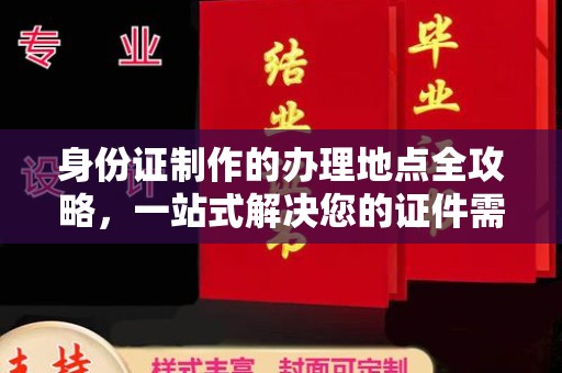 甘德身份证制作的办理地点全攻略，一站式解决您的证件需求