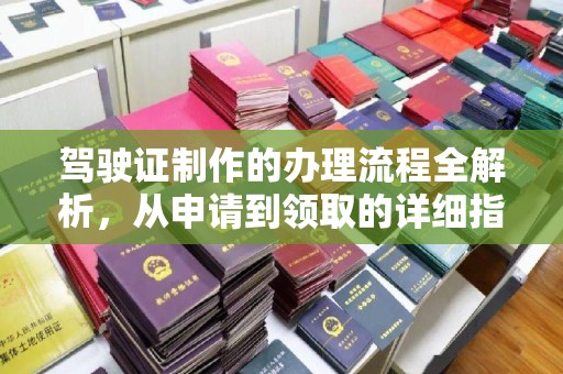 甘德驾驶证制作的办理流程全解析，从申请到领取的详细指南