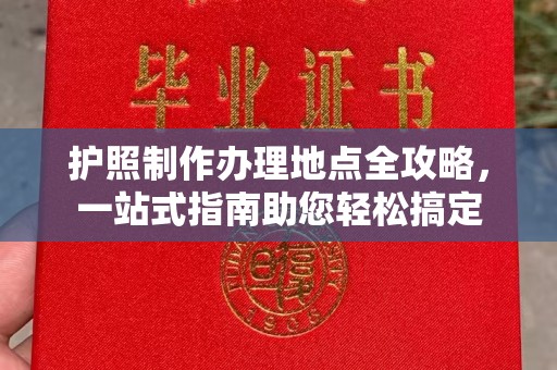 甘德护照制作办理地点全攻略，一站式指南助您轻松搞定