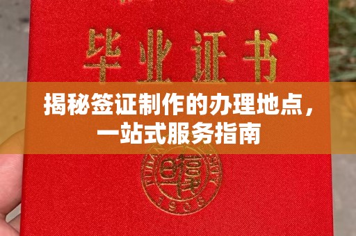 甘德揭秘签证制作的办理地点，一站式服务指南