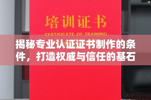 甘德揭秘专业认证证书制作的条件，打造权威与信任的基石