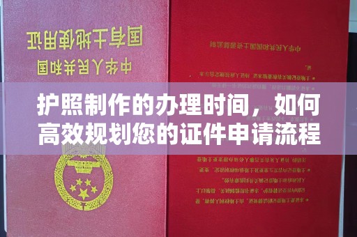 甘德护照制作的办理时间，如何高效规划您的证件申请流程
