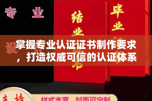 甘德掌握专业认证证书制作要求，打造权威可信的认证体系