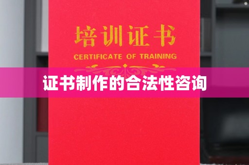 甘德证书制作的合法性咨询