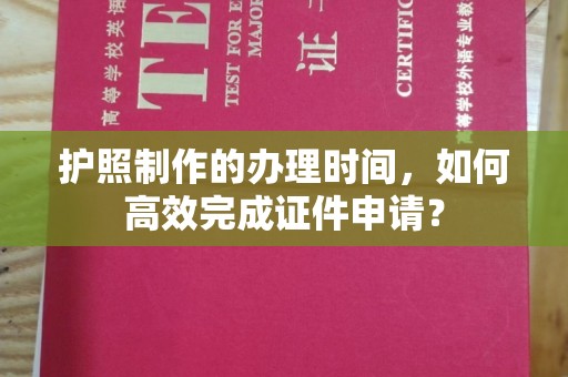 甘德护照制作的办理时间，如何高效完成证件申请？