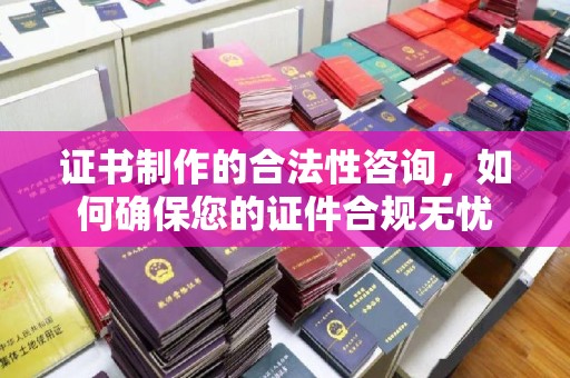 甘德证书制作的合法性咨询，如何确保您的证件合规无忧