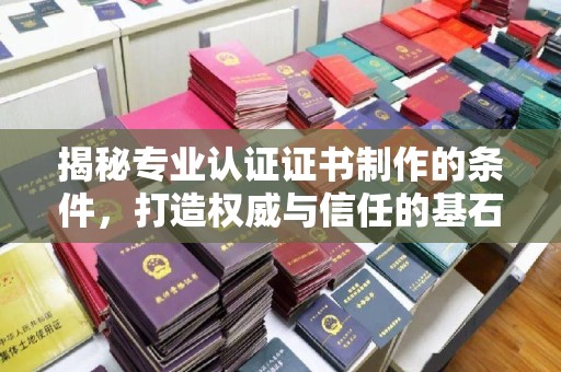 甘德揭秘专业认证证书制作的条件，打造权威与信任的基石