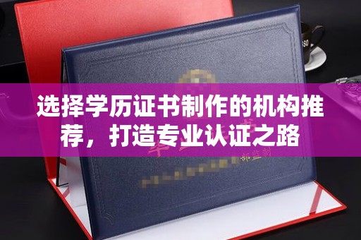 甘德选择学历证书制作的机构推荐，打造专业认证之路