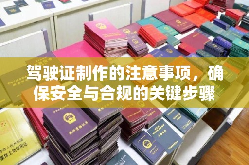 甘德驾驶证制作的注意事项，确保安全与合规的关键步骤