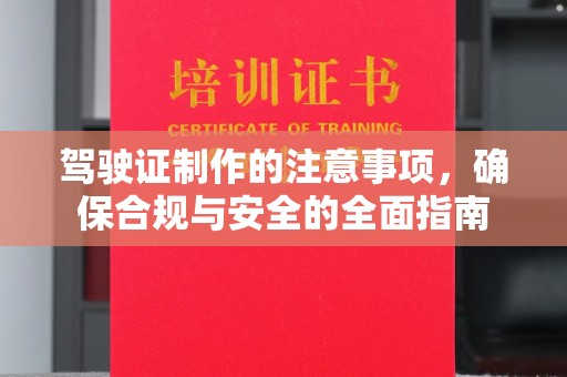 甘德驾驶证制作的注意事项，确保合规与安全的全面指南