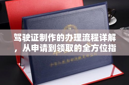 甘德驾驶证制作的办理流程详解，从申请到领取的全方位指南