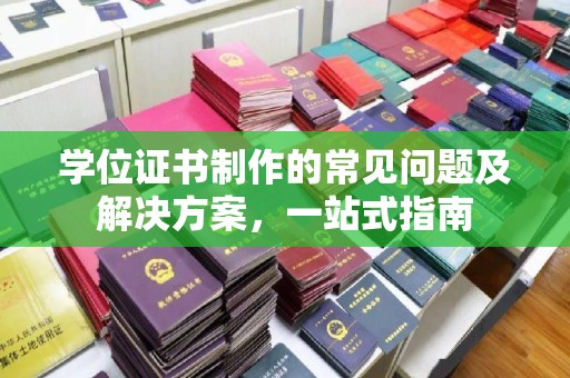甘德学位证书制作的常见问题及解决方案，一站式指南