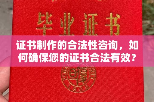 甘德证书制作的合法性咨询，如何确保您的证书合法有效？