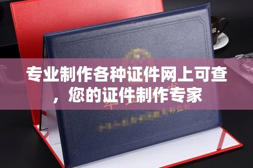 甘德专业制作各种证件网上可查，您的证件制作专家