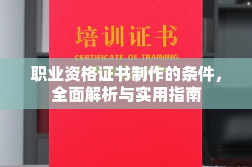 甘德职业资格证书制作的条件，全面解析与实用指南