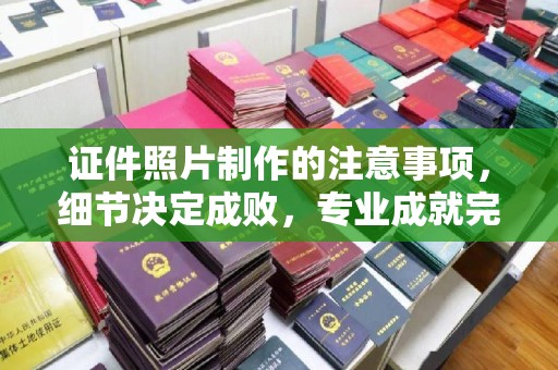 甘德证件照片制作的注意事项，细节决定成败，专业成就完美